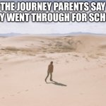 It’s all lies | THE JOURNEY PARENTS SAY THEY WENT THROUGH FOR SCHOOL | image tagged in long walk | made w/ Imgflip meme maker