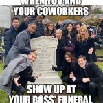 When you and your coworkers show up at your boss' funeral | WHEN YOU AND YOUR COWORKERS; SHOW UP AT YOUR BOSS' FUNERAL | image tagged in grant gustin,boss,funny,headstone,coworkers | made w/ Imgflip meme maker