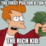 Shut Up And Take My Money Fry | SIGN: GET THE FIRST PS6 FOR A TON OF MONEY; THE RICH KID: | image tagged in memes,shut up and take my money fry | made w/ Imgflip meme maker