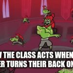 Do this | HOW THE CLASS ACTS WHEN THE TEACHER TURNS THEIR BACK ON THEM. | image tagged in gifs,ganondorf | made w/ Imgflip video-to-gif maker