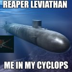 safe | REAPER LEVIATHAN; ME IN MY CYCLOPS | image tagged in submarine | made w/ Imgflip meme maker