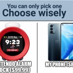 Crazy overpriced | NINTENDO ALARM CLOCK ($99.99); MY PHONE ($89.95) | image tagged in you can pick only one choose wisely | made w/ Imgflip meme maker