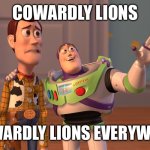 X, X Everywhere | COWARDLY LIONS; COWARDLY LIONS EVERYWJERE | image tagged in memes,x x everywhere | made w/ Imgflip meme maker