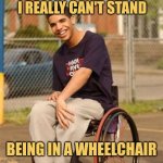 I Bet He's Faking | I REALLY CAN'T STAND; BEING IN A WHEELCHAIR | image tagged in drake wheelchair,memes,degrassi,drake | made w/ Imgflip meme maker