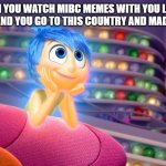 Inside Out's Joy | WHEN YOU WATCH MIBC MEMES WITH YOU LIVE IN COUNTRIES AND YOU GO TO THIS COUNTRY AND MADE YOU HAPPY | image tagged in inside out's joy,joy,inside out,mr incredible becoming canny,mibc,countries | made w/ Imgflip meme maker