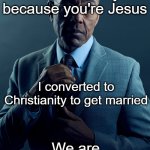 I love Jesus | You converted to Christianity because you're Jesus; I converted to Christianity to get married; We are not the same | image tagged in gus fring we are not the same,memes,funny | made w/ Imgflip meme maker