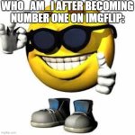 Congrats, long 7 years arf rthryj rsyjsrtj rthjrtgh hfrh | WHO_AM_I AFTER BECOMING NUMBER ONE ON IMGFLIP: | image tagged in emoji with shoes and hands shaking his glasses,funny,funny memes,fun,funny meme,lol so funny | made w/ Imgflip meme maker