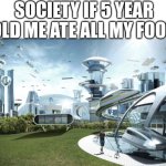 The future world if | SOCIETY IF 5 YEAR OLD ME ATE ALL MY FOOD | image tagged in the future world if | made w/ Imgflip meme maker