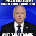 Tim | IT WAS AT THAT MOMENT THAT HE TRULY UNDERSTOOD; WHAT "SHART" MEANS | image tagged in waltz | made w/ Imgflip meme maker