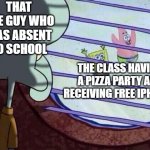 Squidward window | THAT ONE GUY WHO WAS ABSENT TO SCHOOL; THE CLASS HAVING A PIZZA PARTY AND RECEIVING FREE IPHONES | image tagged in squidward window | made w/ Imgflip meme maker