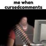 sad heavy computer | me when cursedcomments | image tagged in sad heavy computer | made w/ Imgflip meme maker