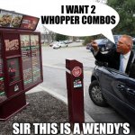 Sir, this is a Wendy's drive-through. | I WANT 2 WHOPPER COMBOS; SIR THIS IS A WENDY'S | image tagged in sir this is a wendy's drive-through | made w/ Imgflip meme maker