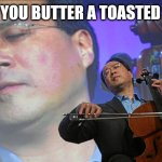 Violin bagel meme | WHEN YOU BUTTER A TOASTED BAGEL | image tagged in chinese violin | made w/ Imgflip meme maker