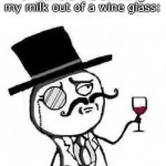 fancy meme | 8 Year old me drinking my milk out of a wine glass: | image tagged in fancy meme | made w/ Imgflip meme maker