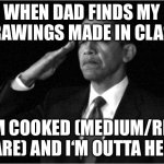 … | WHEN DAD FINDS MY DRAWINGS MADE IN CLASS; I‘M COOKED (MEDIUM/RED RARE) AND I‘M OUTTA HERE | image tagged in obama-salute | made w/ Imgflip meme maker