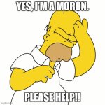 Help! | YES, I'M A MORON. PLEASE HELP!! | image tagged in doh | made w/ Imgflip meme maker