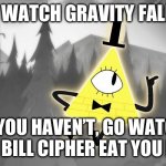 (Oh, no! The title was unable to load!) | ME WATCH GRAVITY FALLS. IF YOU HAVEN’T, GO WATCH IT OR BILL CIPHER EAT YOU NOW. | image tagged in bill cipher | made w/ Imgflip meme maker