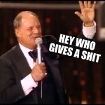 Rickles Rickled | HEY WHO GIVES A SHIT | image tagged in rickles rickled | made w/ Imgflip meme maker