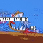 E | WEEKEND ENDING; ME | image tagged in doise the cannibal | made w/ Imgflip meme maker