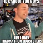 I’ve chocked on them 2 times and threw up from eating them | IDK ABOUT YOU GUYS; BUT I HAVE TRAUMA FROM GOBSTOPERS | image tagged in mark rober welllll maybeee | made w/ Imgflip meme maker