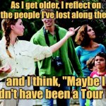 Show Us the Way | As I get older, I reflect on all the people I've lost along the way; and I think, "Maybe I shouldn't have been a Tour Guide." | image tagged in memes,best jokes,picture punches,tour guide,philly clean freaks | made w/ Imgflip meme maker