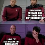 Brace yourself... | I UNDERSTAND YOU HAD A NECK ACCIDENT.  HOW ARE YOU FEELING SIR? SINCE I'VE BEEN WEARING THIS NECK BRACE, I'VE NEVER LOOKED BACK. | image tagged in picard riker listening to a pun | made w/ Imgflip meme maker