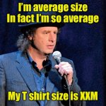 Extra extra medium | I’m average size
In fact I’m so average; My T shirt size is XXM | image tagged in steven wright | made w/ Imgflip meme maker