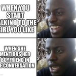 You can relate? | WHEN YOU START TALKING TO THE GIRL YOU LIKE; WHEN SHE MENTIONS HER BOYFRIEND IN THE CONVERSATION | image tagged in happy / shock | made w/ Imgflip meme maker