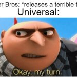 i'd rather see dog man than minecraft tbh | Warner Bros: *releases a terrible trailer*; Universal: | image tagged in okay my turn,gru,warner bros,universal | made w/ Imgflip meme maker