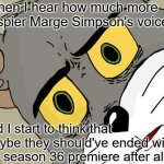 Julie Kavner might need an electrolarynx soon. | When I hear how much more raspier Marge Simpson's voice is; and I start to think that maybe they should've ended with the season 36 premiere after all. | image tagged in memes,unsettled tom,the simpsons,marge simpson,fox,so yeah | made w/ Imgflip meme maker