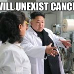 bruh is lying so hard | I WILL UNEXIST CANCER. | image tagged in kim jong-un claims to have cured aids ebola and cancer with sin | made w/ Imgflip meme maker