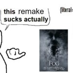 The Fog 2005 remake sucks actually | remake; sh!ttiest; ME | image tagged in this sucks actually,the fog,worst movie,meme,worst film,opinion | made w/ Imgflip meme maker