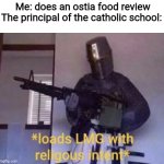 This actually happened in my country | Me: does an ostia food review
The principal of the catholic school: | image tagged in loads lmg with religious intent,memes,catholicism,christian memes,school,philippines | made w/ Imgflip meme maker