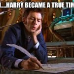 Once around a time lord | AND THEN….HARRY BECAME A TRUE TIMELORD….. | image tagged in dr who writing,i am once again asking,harry potter crazy,fans | made w/ Imgflip meme maker