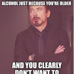 Jus goes to show u that the moral of the story is ssaying no to alcohol is important and u gotta have willpower too | WHEN PEOPLE EXPECT YOU TO HAVE ALCOHOL JUST BECAUSE YOU'RE OLDER; AND YOU CLEARLY DON'T WANT TO | image tagged in memes,face you make robert downey jr,words of wisdom week,life lessons,truth,no alcohol | made w/ Imgflip meme maker