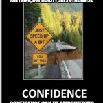 confidence | "WHEN YOUR SELF-CONCEPT TELLS YOU THAT YOU’RE READY FOR ANYTHING, BUT REALITY SAYS OTHERWISE. CONFIDENCE CAN BE EMPOWERING, BUT IT NEEDS A SOLID FOUNDATION!" | image tagged in confidence | made w/ Imgflip meme maker