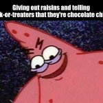 I am beyond scary | Giving out raisins and telling trick-or-treaters that they're chocolate chips: | image tagged in evil patrick,memes,funny,halloween | made w/ Imgflip meme maker