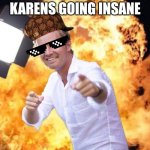 100%honest | ME MAKEING KARENS GOING INSANE | image tagged in nico rosberg in flames | made w/ Imgflip meme maker