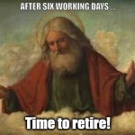 god | AFTER SIX WORKING DAYS ... Time to retire! | image tagged in god | made w/ Imgflip meme maker