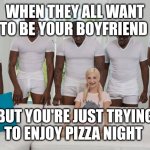 K1 | WHEN THEY ALL WANT TO BE YOUR BOYFRIEND; BUT YOU'RE JUST TRYING TO ENJOY PIZZA NIGHT | image tagged in one girl five guys | made w/ Imgflip meme maker