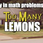 Too many cooks | The guy in math problems today:; LEMONS | image tagged in too many cooks | made w/ Imgflip meme maker