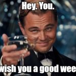 hi there, imgflip traveler. you've reached a checkpoint. | Hey. You. I wish you a good week. | image tagged in memes,leonardo dicaprio cheers,checkpoint,wholesome | made w/ Imgflip meme maker