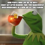 to quote a wise, memed man, "I missed the part where that's my problem" | HOW PEOPLE WHO LIVE ON THE WEST COAST ACT AFTER HEARING THAT TWO DANGEROUSLY HIGH HURRICANES IN A ROW ARE HITTING FLORIDA | image tagged in memes,but that's none of my business,kermit the frog | made w/ Imgflip meme maker