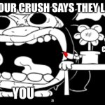 When your crush... | WHEN YOUR CRUSH SAYS THEY LOVE YOU; YOUR CRUSH; YOU | image tagged in asgore screaming,when your crush,love,sr pelo | made w/ Imgflip meme maker