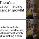 R.I.P. | There’s a medication helping delay cancer growth! Side effects include: Lung problems, headaches, abnormal heartbeat which can lead to fricking death. | image tagged in disappointed black guy,rip,cancer,pink out,memes | made w/ Imgflip meme maker