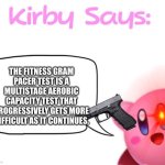 Kirby wth | THE FITNESS GRAM PACER TEST IS A MULTISTAGE AEROBIC CAPACITY TEST THAT PROGRESSIVELY GETS MORE DIFFICULT AS IT CONTINUES. | image tagged in kirby says meme | made w/ Imgflip meme maker