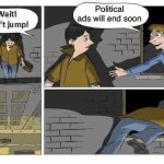 Can’t wait | Political ads will end soon | image tagged in wait don t jump | made w/ Imgflip meme maker