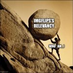 Our only hope | IMGFLIPS’S RELEVANCY; WHO_AM_I | image tagged in sisyphus,who_am_i,imgflip,relevant | made w/ Imgflip meme maker