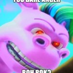 boh rok is angry | YOU DARE ANGER; BOH ROK? | image tagged in boh rok,memes,planet sheen,nickelodeon,paramount | made w/ Imgflip meme maker