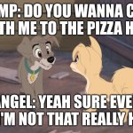 Do You Wanna Come With Me To The Pizza Hut | SCAMP: DO YOU WANNA COME WITH ME TO THE PIZZA HUT; ANGEL: YEAH SURE EVEN KNOW I'M NOT THAT REALLY HUNGRY | image tagged in lady and the tramp 2,pizza,disney | made w/ Imgflip meme maker